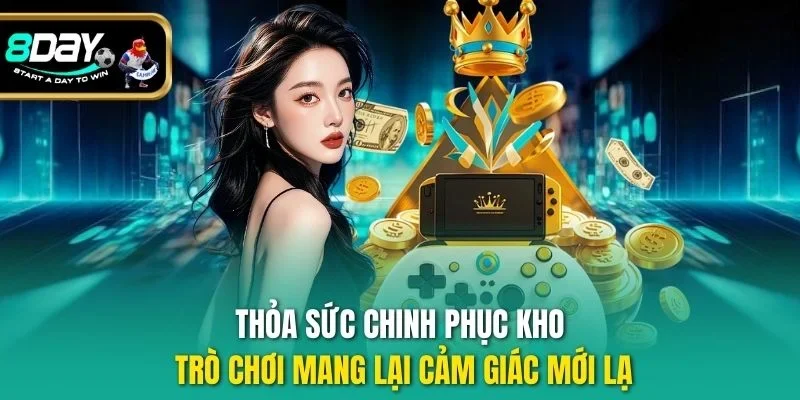 Thỏa sức chinh phục kho trò chơi mang lại cảm giác mới lạ