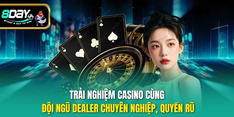 Trải nghiệm casino cùng đội ngũ Dealer chuyên nghiệp, quyến rũ